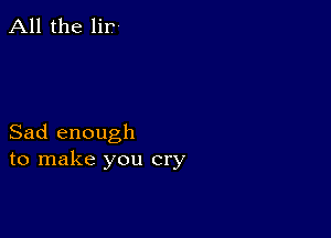 All the lir

Sad enough
to make you cry