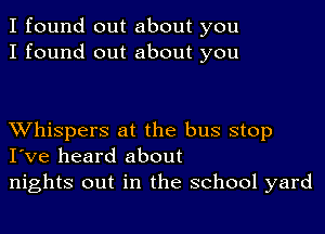 I found out about you
I found out about you

XVhispers at the bus stop
I've heard about
nights out in the school yard