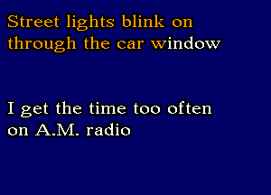 Street lights blink on
through the car window

I get the time too often
on A.M. radio