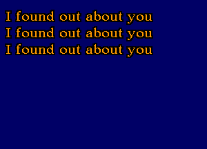 I found out about you
I found out about you
I found out about you