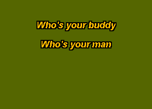 Who '3 your buddy

Who's your man