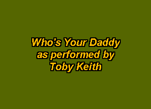 Who's Your Daddy

as performed by
Toby Keith