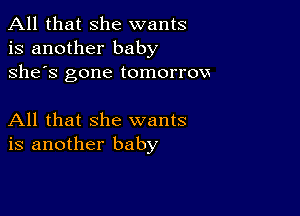 All that she wants
is another baby
she's gone tomorrow

All that she wants
is another baby