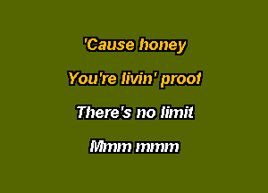 'Cause honey

You're Iivin' proof
There '3 no limit

Mmm mmm