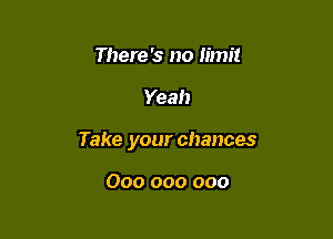 There '3 no limit

Yeah

Take your chances

000 000 000