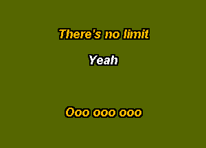 There '3 no limit

Yeah

000 000 000
