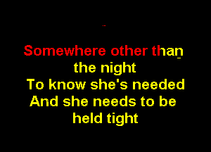 Somewhere other than
the night

To know she's needed
And she needs to be
held tight