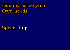 Dummy serve your
Own needs

Speed it up