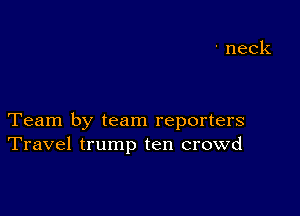 Team by team reporters
Travel trump ten crowd