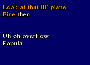 Look at that lil' plane
Fine then

Uh oh overflow
Popula