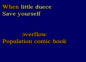 When little duece
Save yourself

overflow
Population comic book