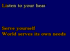 Listen to your heal

Serve yourself
World serves its own needs