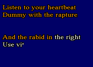 Listen to your heartbeat
Dummy with the rapture

And the rabid in the right
Use VP