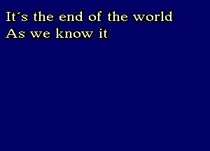 It's the end of the world
As we know it