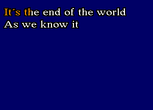 It's the end of the world
As we know it