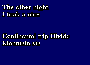 The other night
I took a nice

Continental trip Divide
IVIountain Ste