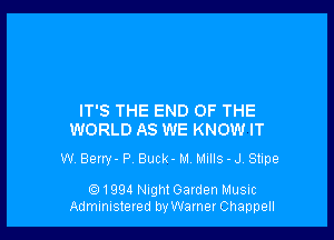 IT'S THE END OF THE
WORLD AS WE KNOW IT

W Berw- P, Buck- M. MIIIS - J. Stipe

(Q1994 NightGaIden Music
Administered by Wamer Chappell