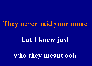 They never said your name

but I knew just

Who they meant 0011