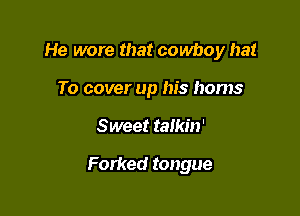 He wore that cowboy hat

To cover up his homs
Sweet talkin'

Forked tongue
