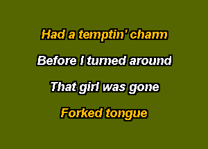 Had a temptin' chann

Before Itumed around

That girl was gone

Forked tongue