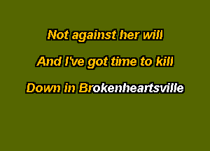 Not against her win

And I've got time to kill

Down in Brokenheartsville