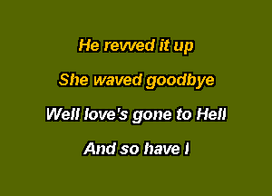 He rewed it up

She waved goodbye

We Iove's gone to He

And so have I
