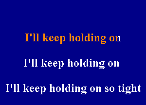 I'll keep holding on

I'll keep holding on

I'll keep holding on so tight