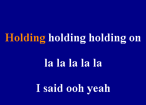 Holding holding holding 011

la la la la la

I said 0011 yeah