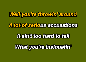 Well you 're thro win' around
A lot of serious accusations
It ain't too hard to ten

What you 're insinuatin'