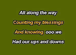 All along the way

Counting my blessings

And knowing 000 we

Had our ups and downs