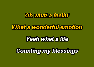 Oh what a feelin'
What a wonderful emotion

Yeah what a life

Counting my blessings