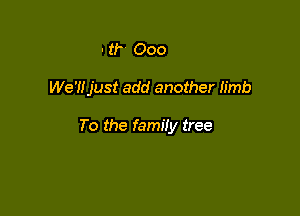 - u- 000

We'lijust add another limb

To the family tree