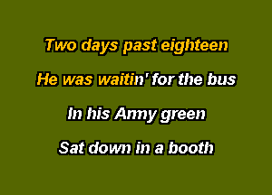 Two days past eighteen

He was waitin' for the bus

In his Army green

Sat down in a booth