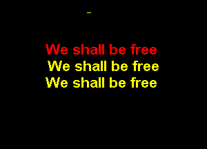 We shall be free
We shall be free

We shall be free