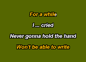For a while

I cried

Never gonna hold the hand

Won't be able to write