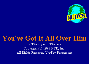 You've Got It All Over Him

In The Style ofThe Jets
Copyright (c) 1997 NTE, Inc.
All Rights Reservei Used by Permission