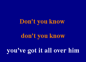 Don't you know

don't you know

you've got it all over him