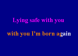 With you I'm born again