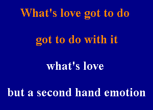 W'hat's love got to (10

got to do With it

what's love

but a second hand emotion