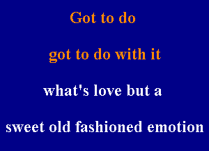 Got to (10

got to do With it

what's love but a

sweet old fashioned emotion