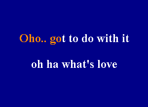 0110.. got to do With it

011 ha what's love