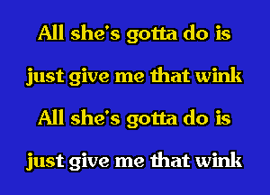 All she's gotta do is
just give me that wink
All she's gotta do is

just give me that wink