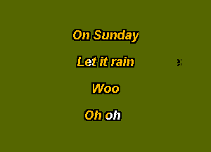 On Sunday

Let it rain
Woo
Oh oh