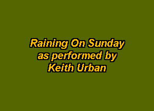 Raining On Sunday

as performed by
Keith Urban