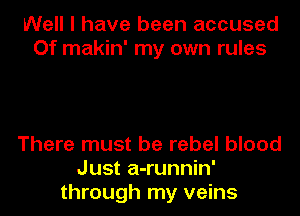 Well I have been accused
Of makin' my own rules

There must be rebel blood
Just a-runnin'
through my veins