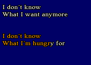 I don't know
XVhat I want anymore

I don't know
What I'm hungry for