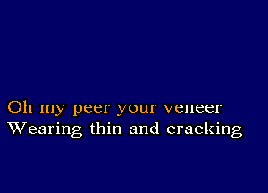 Oh my peer your veneer
Wearing thin and cracking