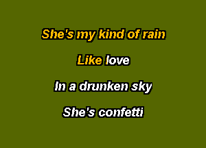 She's my kind of rain

Like Jove

m a drunken sky

She's confetti