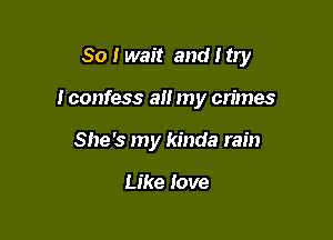 So I wait and I try

I confess all my cn'mes

She's my kinda rain

Like love