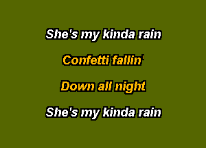 She's my kinda rain

Confetti fam'n'

Down a night

She's my kinda rain
